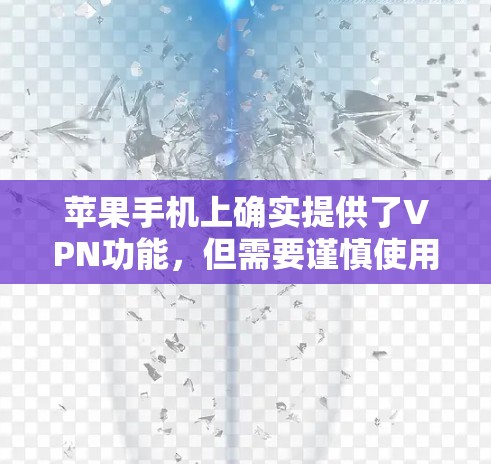 苹果手机上确实提供了VPN功能，但需要谨慎使用。以下是一步步的指南，帮助您安全地访问互联网