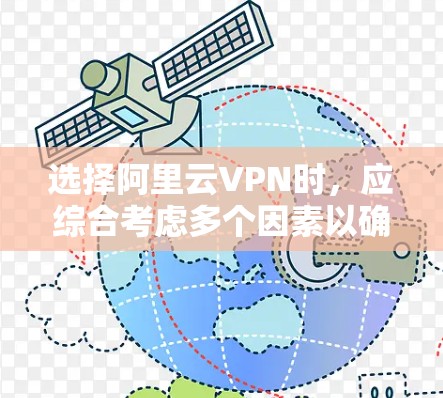 选择阿里云VPN时，应综合考虑多个因素以确保安全、高效和满足需求。以下是详细的分析和推荐