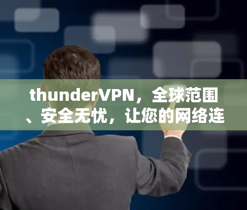 thunderVPN，全球范围、安全无忧，让您的网络连接更高效便捷