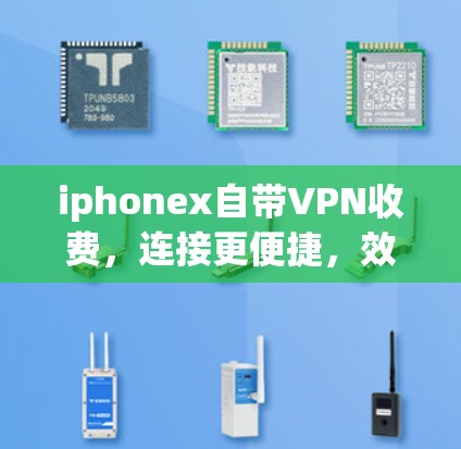 iphonex自带VPN收费，连接更便捷，效率更提升