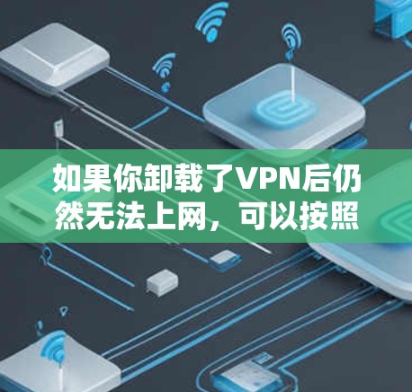 如果你卸载了VPN后仍然无法上网，可以按照以下步骤进行操作
