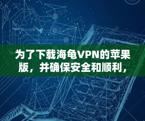 为了下载海龟VPN的苹果版，并确保安全和顺利，以下是一个清晰的步骤指南