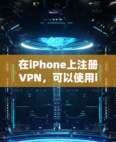 在iPhone上注册VPN，可以使用iOS内置的移动应用来创建一个VPN账户。以下是详细的步骤