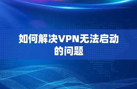 如何解决VPN无法启动的问题