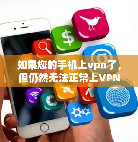 如果您的手机上vpn了，但仍然无法正常上VPN，可以按照以下步骤进行排查和解决