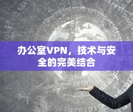 办公室VPN，技术与安全的完美结合