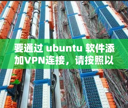 要通过 ubuntu 软件添加VPN连接，请按照以下步骤操作