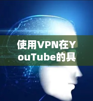 使用VPN在YouTube的具体步骤