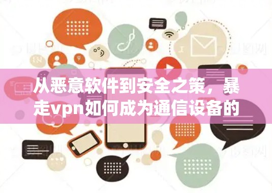从恶意软件到安全之策，暴走vpn如何成为通信设备的威胁