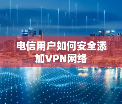 电信用户如何安全添加VPN网络