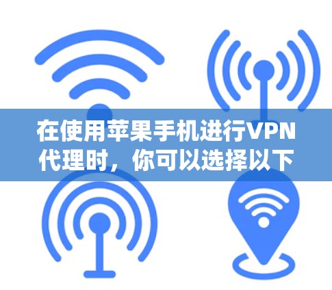 在使用苹果手机进行VPN代理时，你可以选择以下几种常见工具，它们都基于苹果的iOS系统，方便且易于使用
