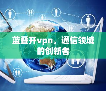 蓝叠开vpn，通信领域的创新者