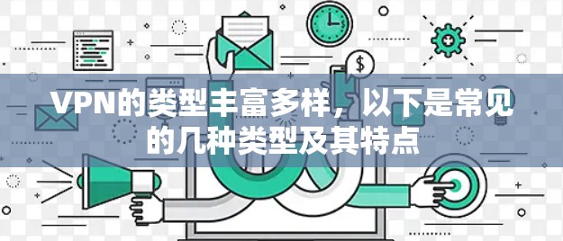 VPN的类型丰富多样，以下是常见的几种类型及其特点