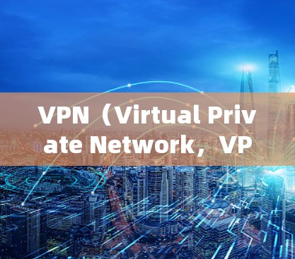 VPN（Virtual Private Network，VPN）是一种通过在外部计算机中建立虚拟网络来代替本地网络的技术，以实现远程访问和数据传输。VPN通常使用端口来标识连接，以下是常见的端口设置
