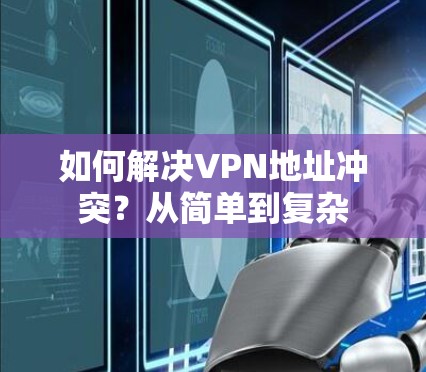 如何解决VPN地址冲突？从简单到复杂