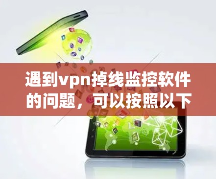 遇到vpn掉线监控软件的问题，可以按照以下步骤进行排查和解决