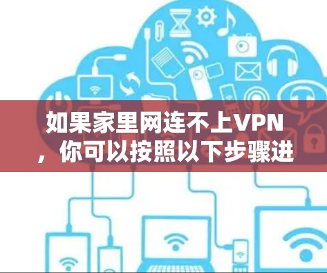 如果家里网连不上VPN，你可以按照以下步骤进行排查和解决