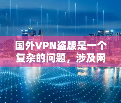 国外VPN盗版是一个复杂的问题，涉及网络安全、法律、道德等多个方面。为了应对这一问题，可以采取以下步骤