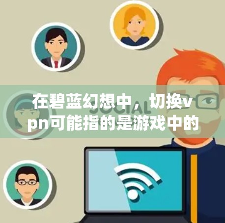 在碧蓝幻想中，切换vpn可能指的是游戏中的一个设置，用于管理游戏中的多个状态或选项。以下是一些可能的解释和解决方法