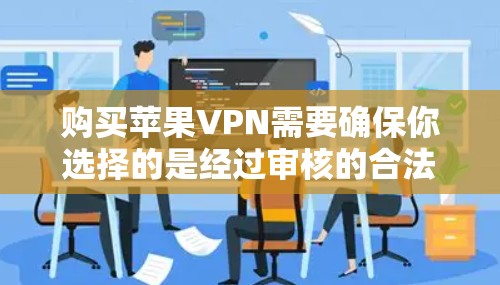 购买苹果VPN需要确保你选择的是经过审核的合法平台。以下是购买苹果VPN的常见步骤