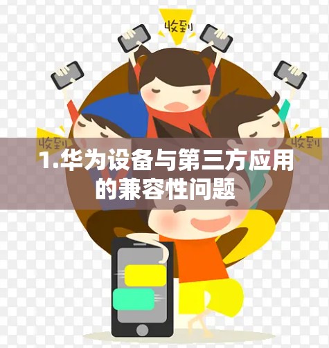 1.华为设备与第三方应用的兼容性问题