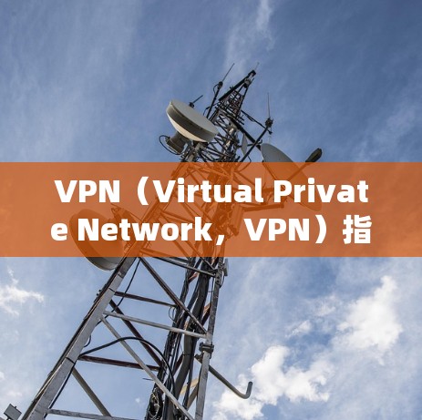 VPN（Virtual Private Network，VPN）指的是将内部网络转换为可访问的网络，允许用户访问外部网络服务。要确保VPN服务器的地址是有效的，通常需要遵循以下几点