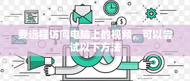 要远程访问电脑上的视频，可以尝试以下方法