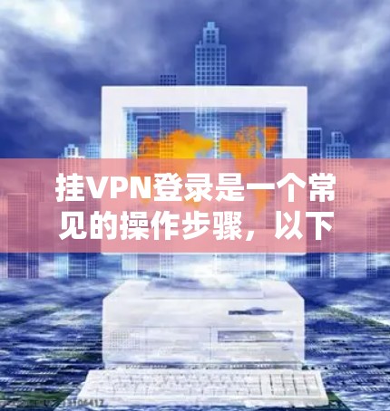 挂VPN登录是一个常见的操作步骤，以下是一步步的指南