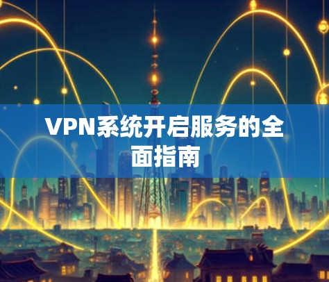 VPN系统开启服务的全面指南