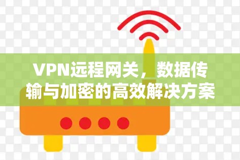 VPN远程网关，数据传输与加密的高效解决方案