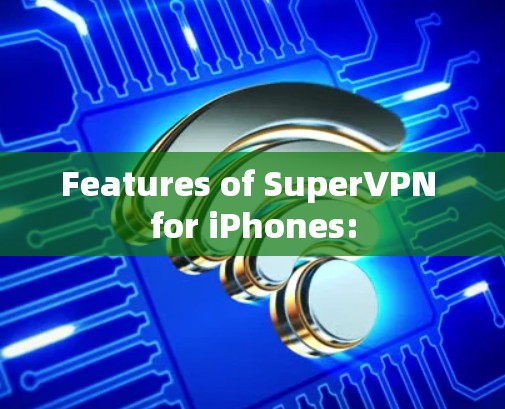 Features of SuperVPN for iPhones: