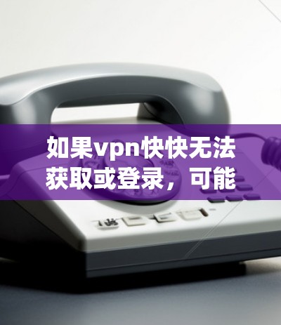如果vpn快快无法获取或登录，可能是由于VPN服务的服务器问题、日期过期、服务器断联或用户密码被修改等情况导致的。以下是一些常见的解决方法