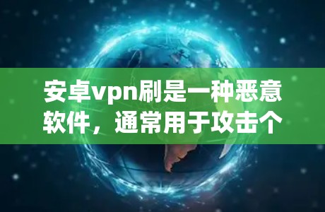 安卓vpn刷是一种恶意软件，通常用于攻击个人电脑、服务器或网络设备。如果你安装了安卓vpn，可能导致以下问题