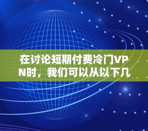 在讨论短期付费冷门VPN时，我们可以从以下几个方面进行分析