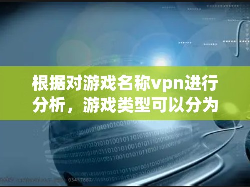 根据对游戏名称vpn进行分析，游戏类型可以分为以下几种