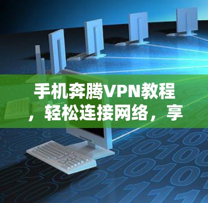 手机奔腾VPN教程，轻松连接网络，享受高安全