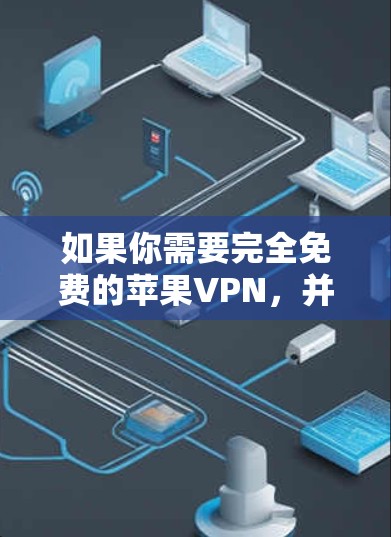 如果你需要完全免费的苹果VPN，并且希望没有广告，那么可能需要寻找第三方的免费VPN服务。然而，第三方VPN通常需要付费才能使用广告免免功能