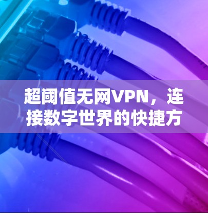 超阈值无网VPN，连接数字世界的快捷方式