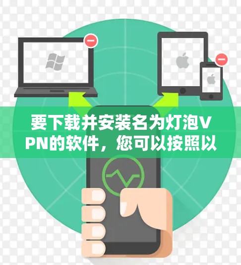 要下载并安装名为灯泡VPN的软件，您可以按照以下步骤进行