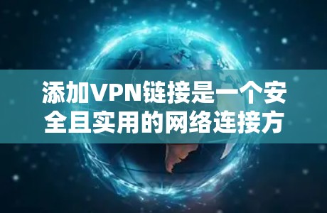 添加VPN链接是一个安全且实用的网络连接方法，可以帮助您访问其他国家的资源或服务。以下是一个清晰的步骤指南，帮助您顺利完成VPN链接的添加和使用