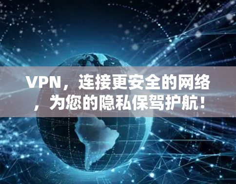 VPN，连接更安全的网络，为您的隐私保驾护航！