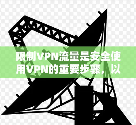 限制VPN流量是安全使用VPN的重要步骤，以下是一些建议，帮助你有效控制流量