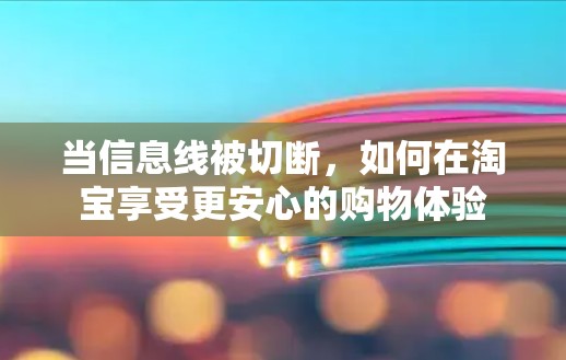 当信息线被切断，如何在淘宝享受更安心的购物体验