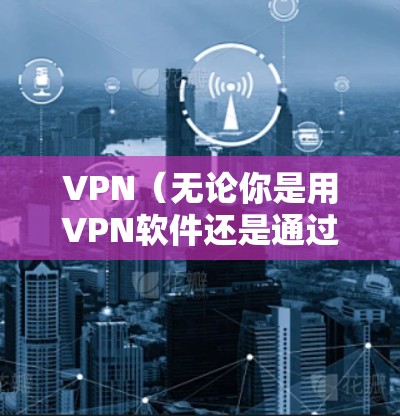VPN（无论你是用VPN软件还是通过网络服务）都有其独特的使用技巧，可以帮助你安全访问外部互联网，保护你的个人信息不被泄露。以下是一些使用VPN的技巧和注意事项，帮助你更好地使用VPN