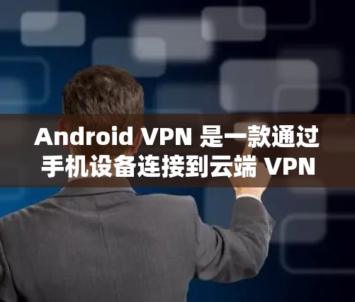 Android VPN 是一款通过手机设备连接到云端 VPN 环境来实现VPN功能的工具。它允许用户在手机上访问云端VPN服务器，从而更好地控制数据流量和安全性