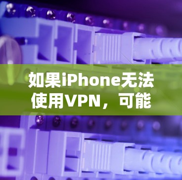 如果iPhone无法使用VPN，可能是由于以下原因