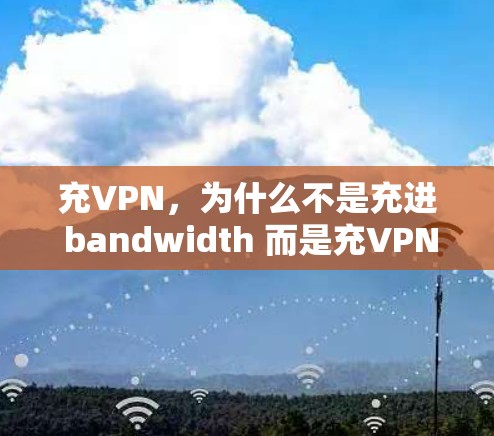 充VPN，为什么不是充进 bandwidth 而是充VPN？