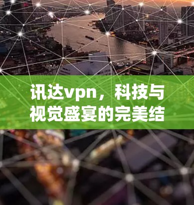 讯达vpn，科技与视觉盛宴的完美结合