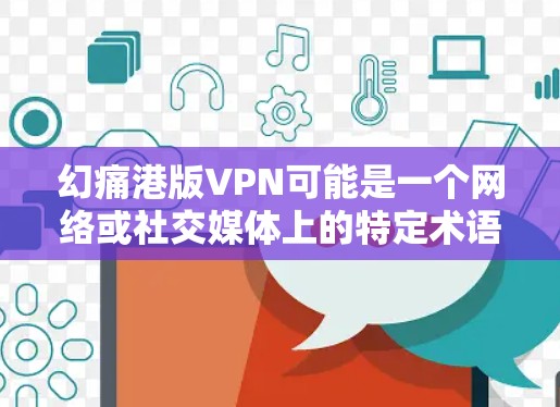 幻痛港版VPN可能是一个网络或社交媒体上的特定术语，具体含义需要更多的上下文来确定。以下是一些可能的解释
