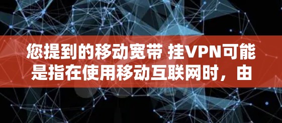 您提到的移动宽带 挂VPN可能是指在使用移动互联网时，由于防火墙配置不当，导致VPN连接失败的情况。如果您有此类问题，以下是一些可能的解决方案